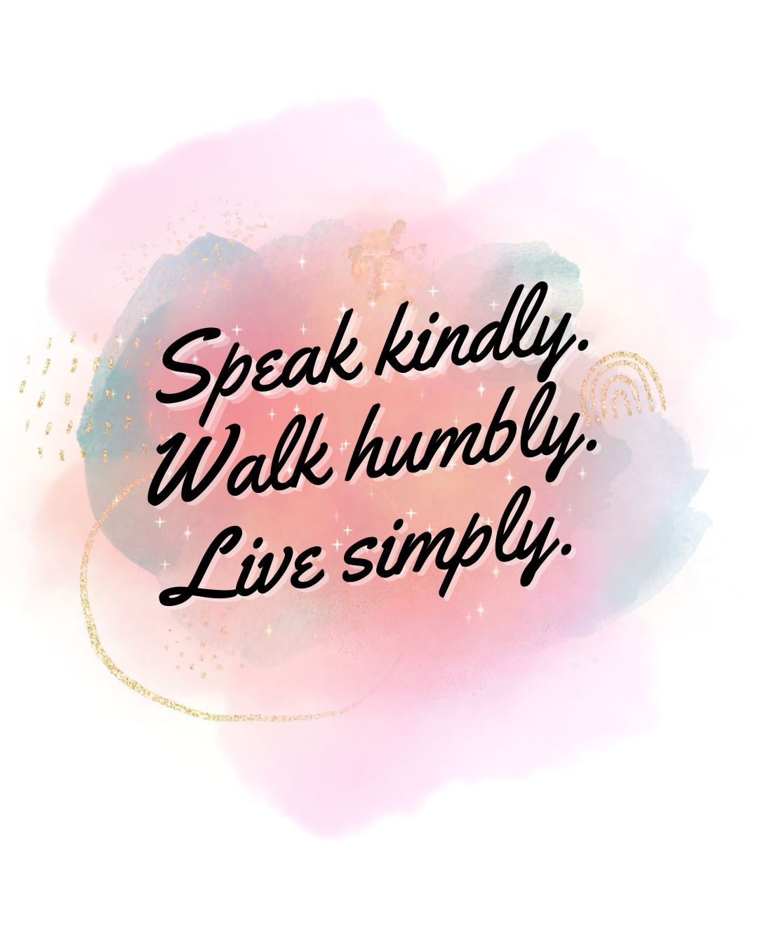 Speak kindly. Walk humbly. Live simply.